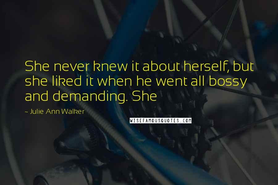 Julie Ann Walker Quotes: She never knew it about herself, but she liked it when he went all bossy and demanding. She