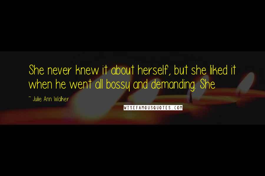 Julie Ann Walker Quotes: She never knew it about herself, but she liked it when he went all bossy and demanding. She