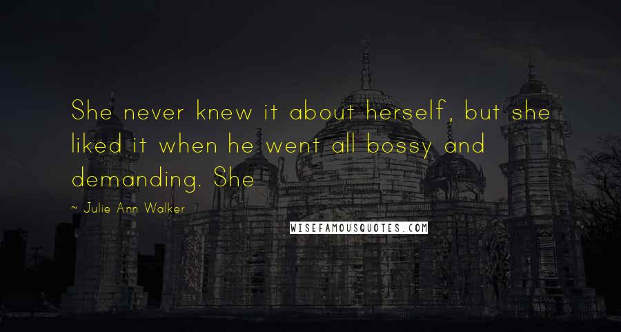 Julie Ann Walker Quotes: She never knew it about herself, but she liked it when he went all bossy and demanding. She