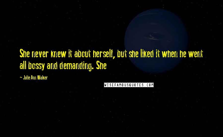 Julie Ann Walker Quotes: She never knew it about herself, but she liked it when he went all bossy and demanding. She