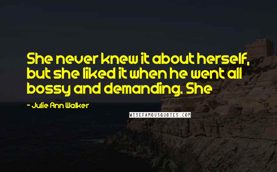 Julie Ann Walker Quotes: She never knew it about herself, but she liked it when he went all bossy and demanding. She