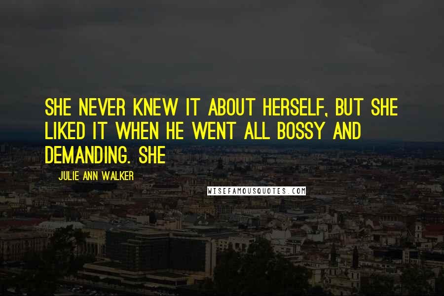 Julie Ann Walker Quotes: She never knew it about herself, but she liked it when he went all bossy and demanding. She