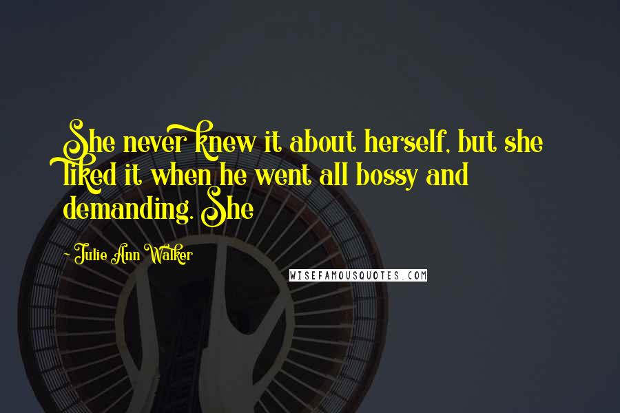 Julie Ann Walker Quotes: She never knew it about herself, but she liked it when he went all bossy and demanding. She