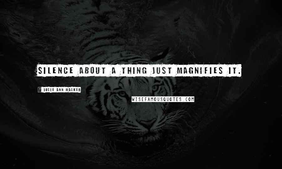 Julie Ann Walker Quotes: Silence about a thing just magnifies it.