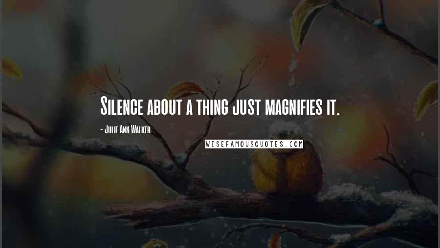 Julie Ann Walker Quotes: Silence about a thing just magnifies it.