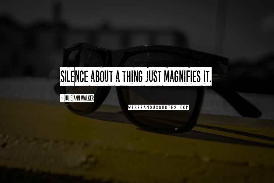 Julie Ann Walker Quotes: Silence about a thing just magnifies it.