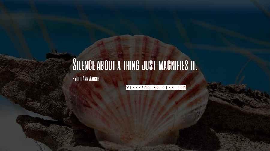 Julie Ann Walker Quotes: Silence about a thing just magnifies it.