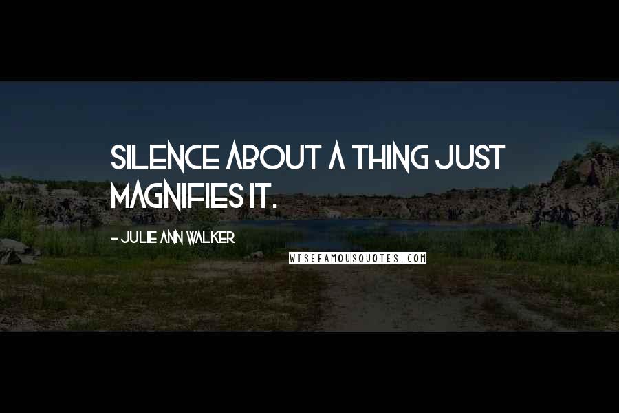 Julie Ann Walker Quotes: Silence about a thing just magnifies it.