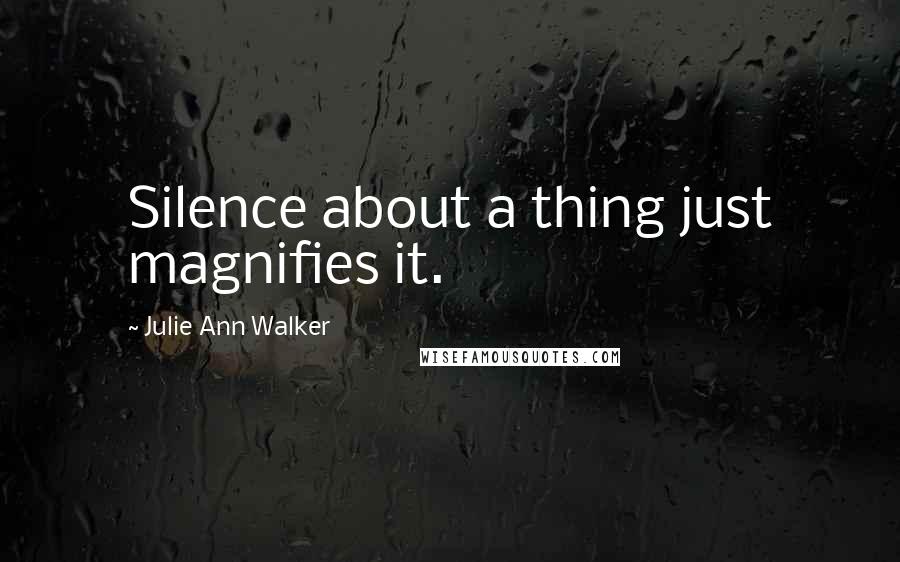 Julie Ann Walker Quotes: Silence about a thing just magnifies it.