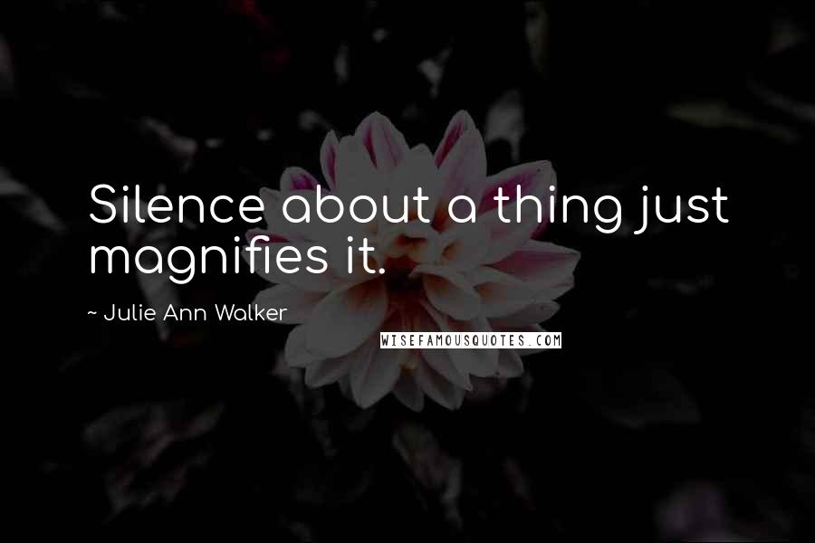 Julie Ann Walker Quotes: Silence about a thing just magnifies it.