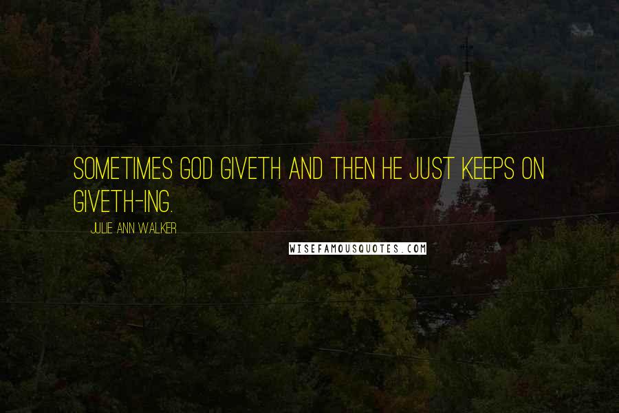 Julie Ann Walker Quotes: Sometimes God giveth and then he just keeps on giveth-ing.