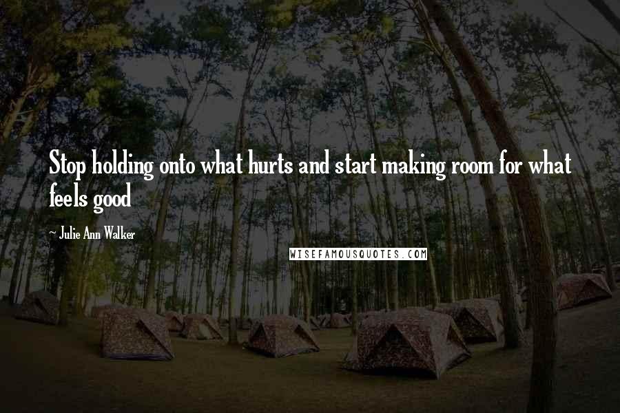Julie Ann Walker Quotes: Stop holding onto what hurts and start making room for what feels good