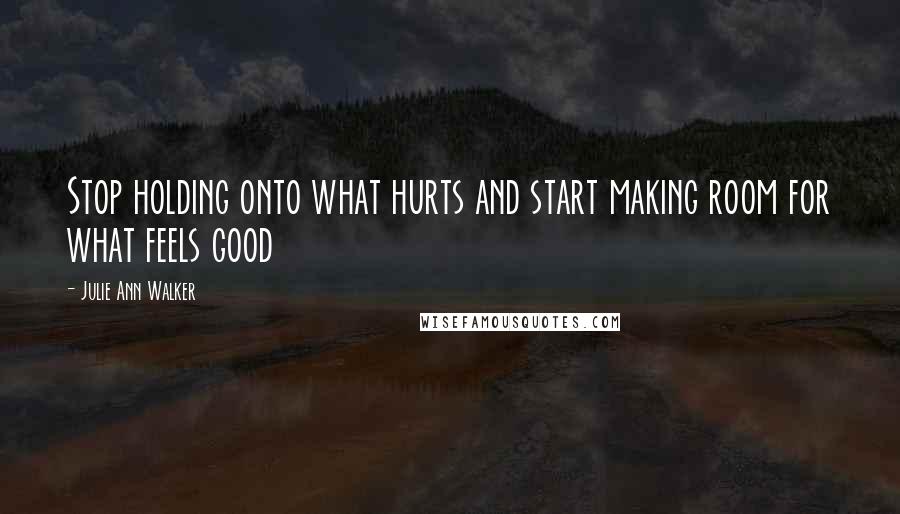 Julie Ann Walker Quotes: Stop holding onto what hurts and start making room for what feels good