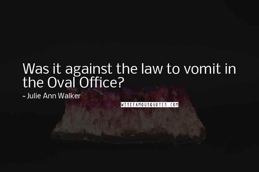 Julie Ann Walker Quotes: Was it against the law to vomit in the Oval Office?