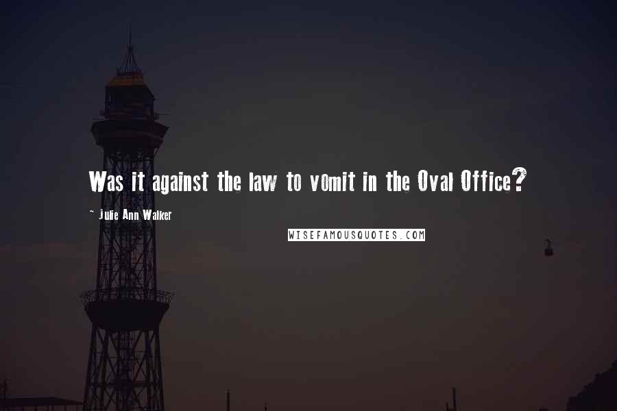 Julie Ann Walker Quotes: Was it against the law to vomit in the Oval Office?