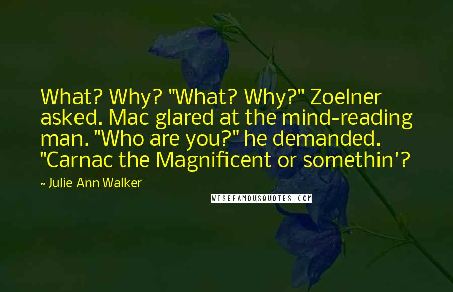 Julie Ann Walker Quotes: What? Why? "What? Why?" Zoelner asked. Mac glared at the mind-reading man. "Who are you?" he demanded. "Carnac the Magnificent or somethin'?