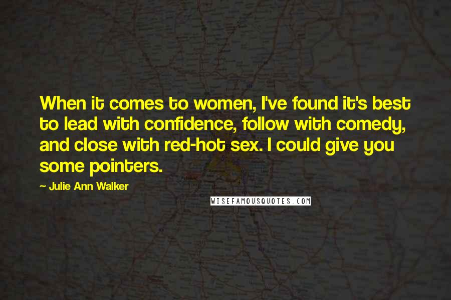 Julie Ann Walker Quotes: When it comes to women, I've found it's best to lead with confidence, follow with comedy, and close with red-hot sex. I could give you some pointers.