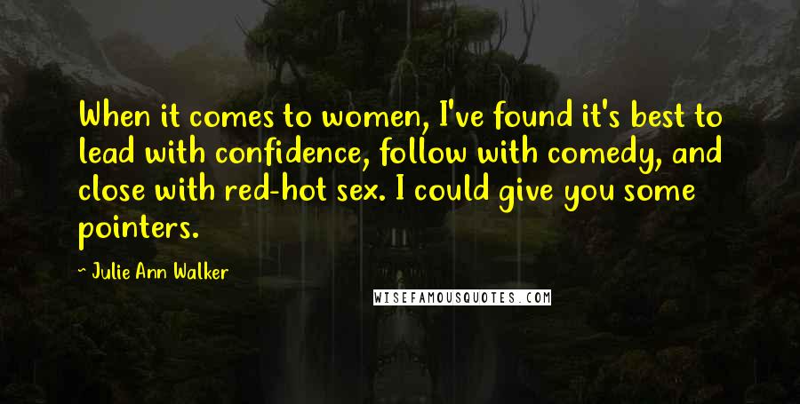 Julie Ann Walker Quotes: When it comes to women, I've found it's best to lead with confidence, follow with comedy, and close with red-hot sex. I could give you some pointers.
