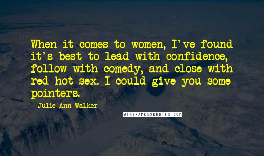 Julie Ann Walker Quotes: When it comes to women, I've found it's best to lead with confidence, follow with comedy, and close with red-hot sex. I could give you some pointers.