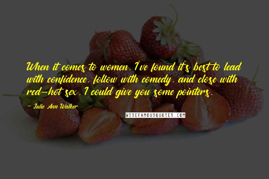 Julie Ann Walker Quotes: When it comes to women, I've found it's best to lead with confidence, follow with comedy, and close with red-hot sex. I could give you some pointers.