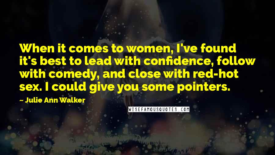 Julie Ann Walker Quotes: When it comes to women, I've found it's best to lead with confidence, follow with comedy, and close with red-hot sex. I could give you some pointers.