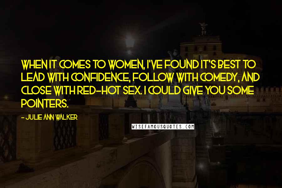 Julie Ann Walker Quotes: When it comes to women, I've found it's best to lead with confidence, follow with comedy, and close with red-hot sex. I could give you some pointers.