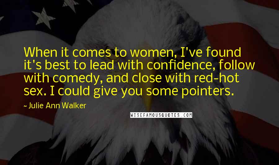 Julie Ann Walker Quotes: When it comes to women, I've found it's best to lead with confidence, follow with comedy, and close with red-hot sex. I could give you some pointers.