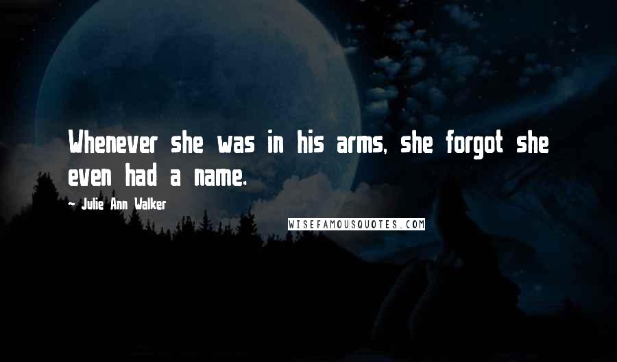 Julie Ann Walker Quotes: Whenever she was in his arms, she forgot she even had a name.