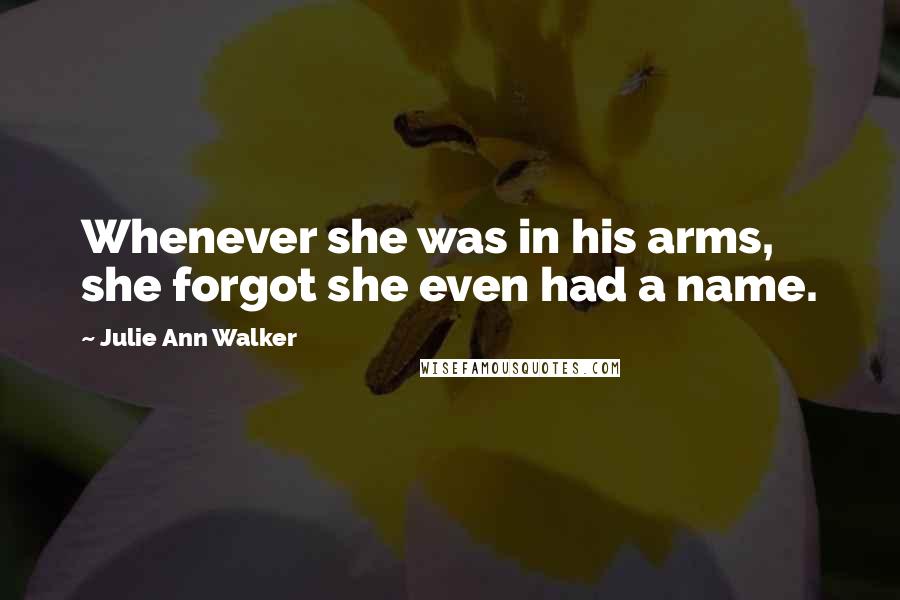 Julie Ann Walker Quotes: Whenever she was in his arms, she forgot she even had a name.