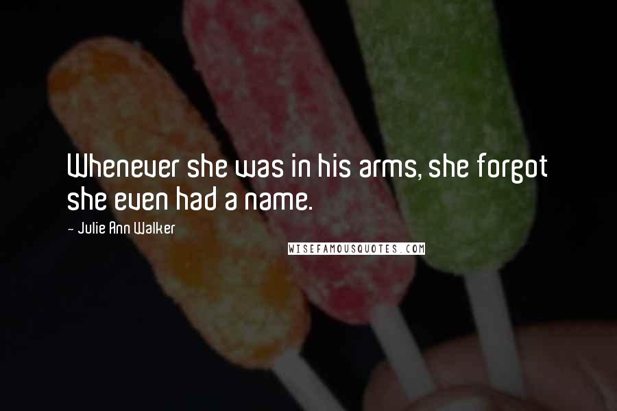 Julie Ann Walker Quotes: Whenever she was in his arms, she forgot she even had a name.