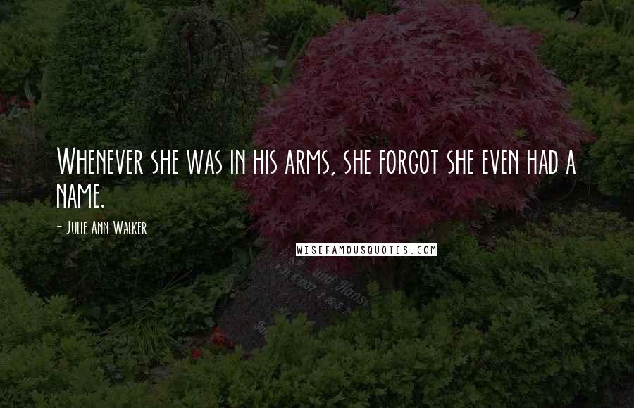 Julie Ann Walker Quotes: Whenever she was in his arms, she forgot she even had a name.