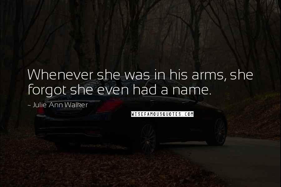 Julie Ann Walker Quotes: Whenever she was in his arms, she forgot she even had a name.