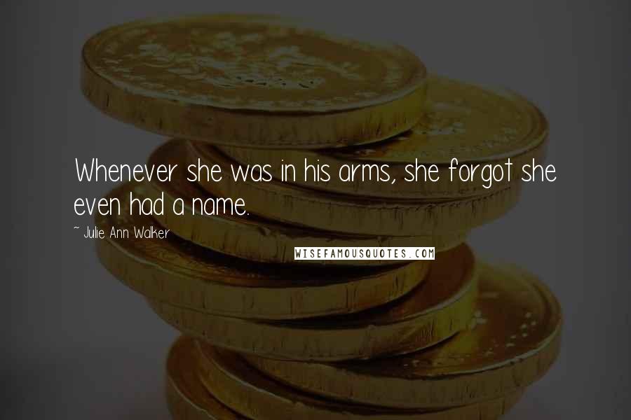 Julie Ann Walker Quotes: Whenever she was in his arms, she forgot she even had a name.