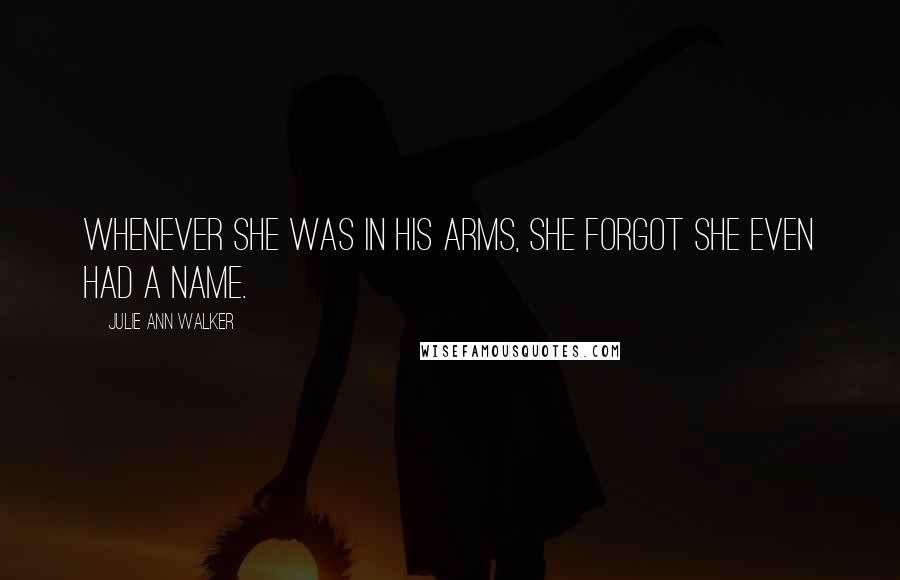 Julie Ann Walker Quotes: Whenever she was in his arms, she forgot she even had a name.