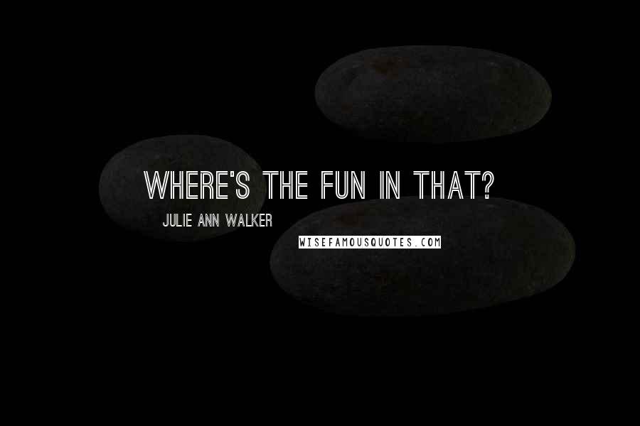 Julie Ann Walker Quotes: Where's the fun in that?