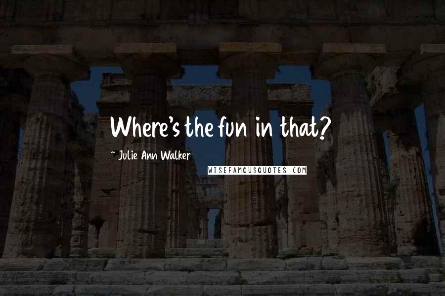 Julie Ann Walker Quotes: Where's the fun in that?