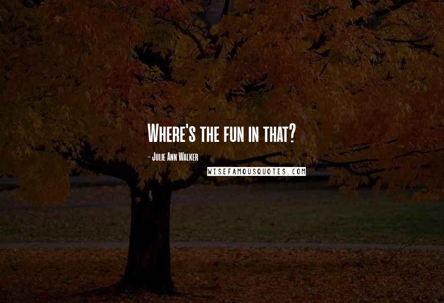 Julie Ann Walker Quotes: Where's the fun in that?