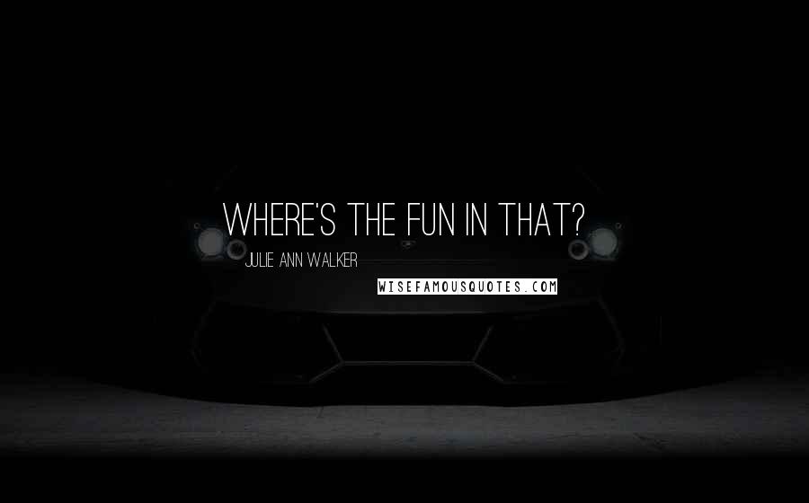 Julie Ann Walker Quotes: Where's the fun in that?