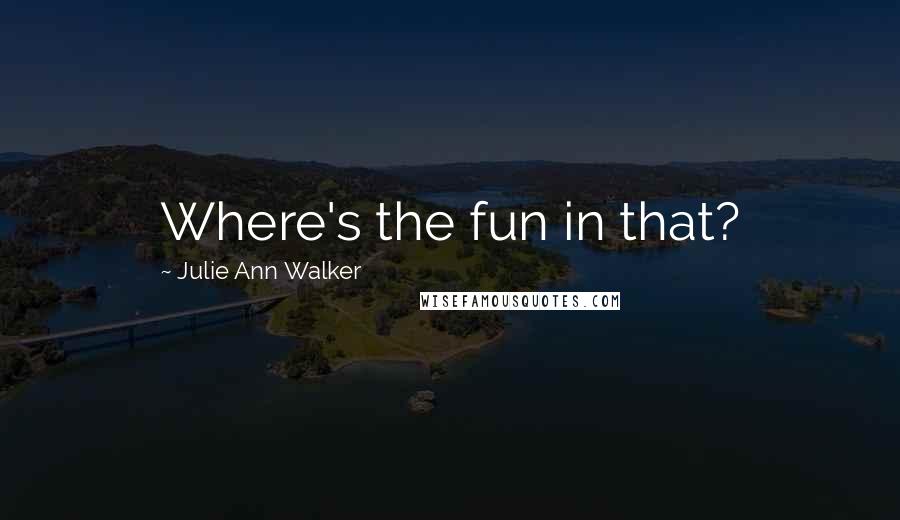 Julie Ann Walker Quotes: Where's the fun in that?