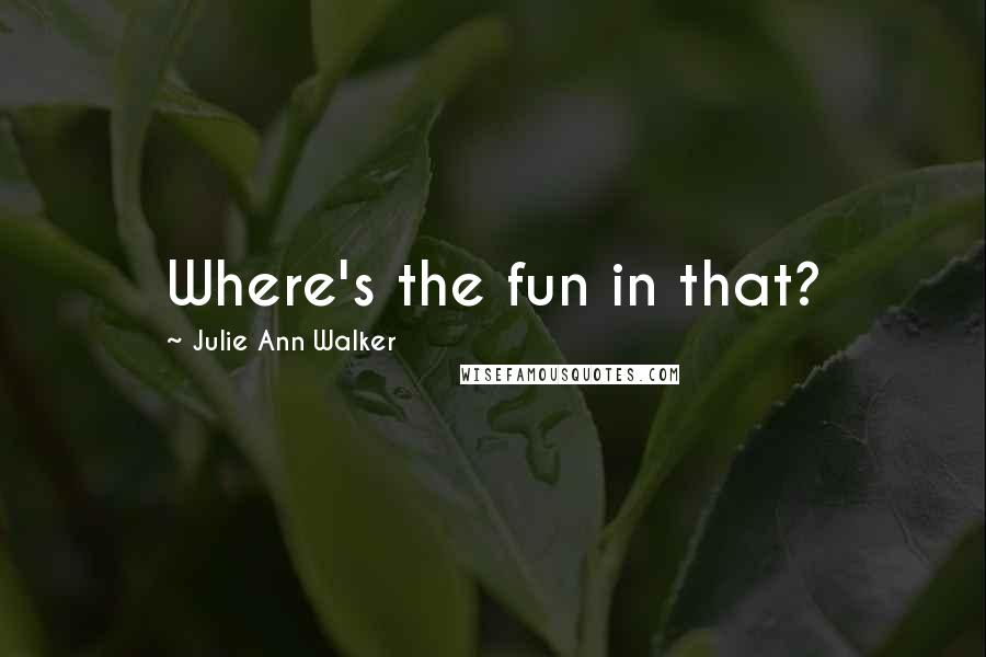 Julie Ann Walker Quotes: Where's the fun in that?