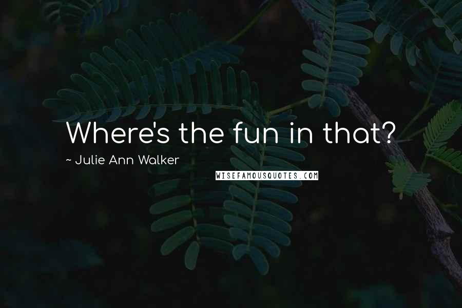 Julie Ann Walker Quotes: Where's the fun in that?