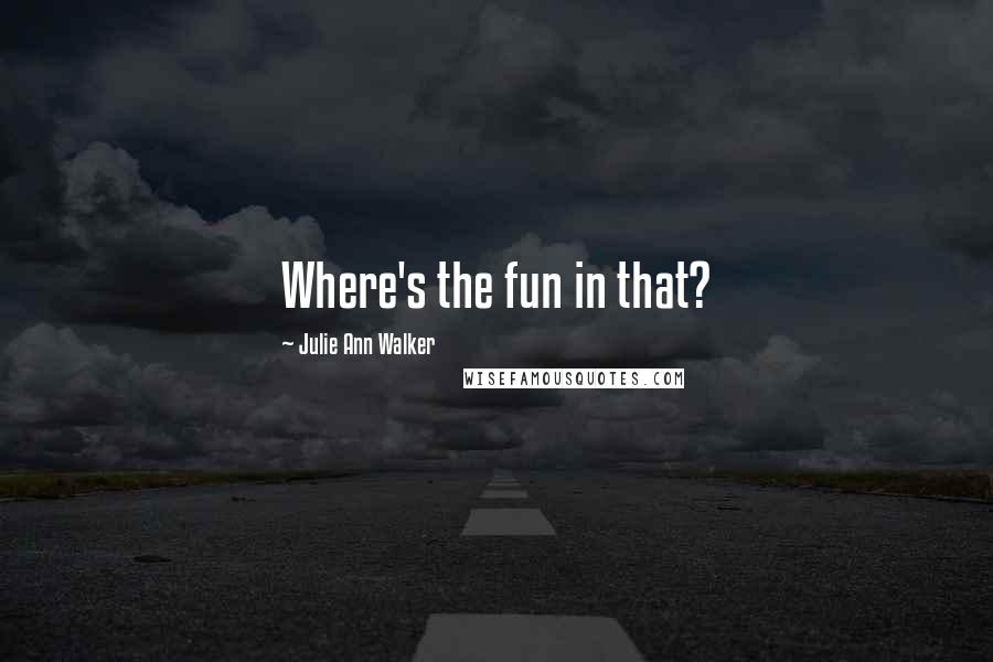 Julie Ann Walker Quotes: Where's the fun in that?