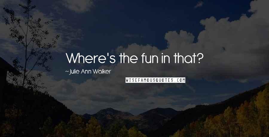 Julie Ann Walker Quotes: Where's the fun in that?