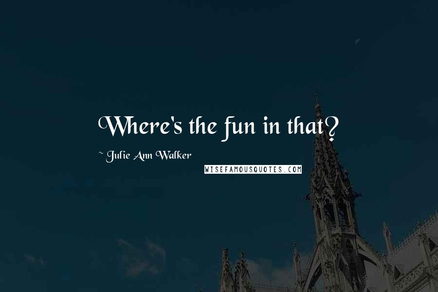 Julie Ann Walker Quotes: Where's the fun in that?