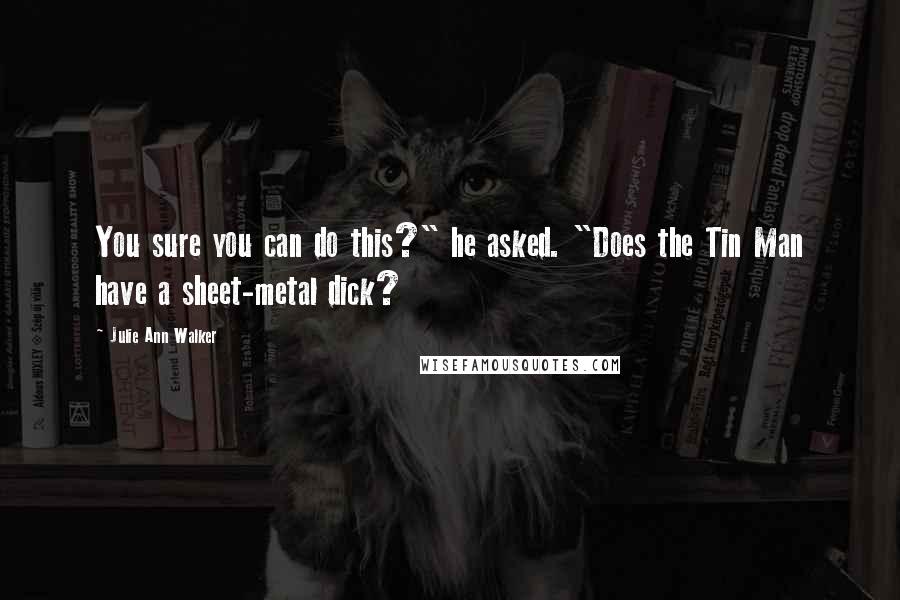 Julie Ann Walker Quotes: You sure you can do this?" he asked. "Does the Tin Man have a sheet-metal dick?