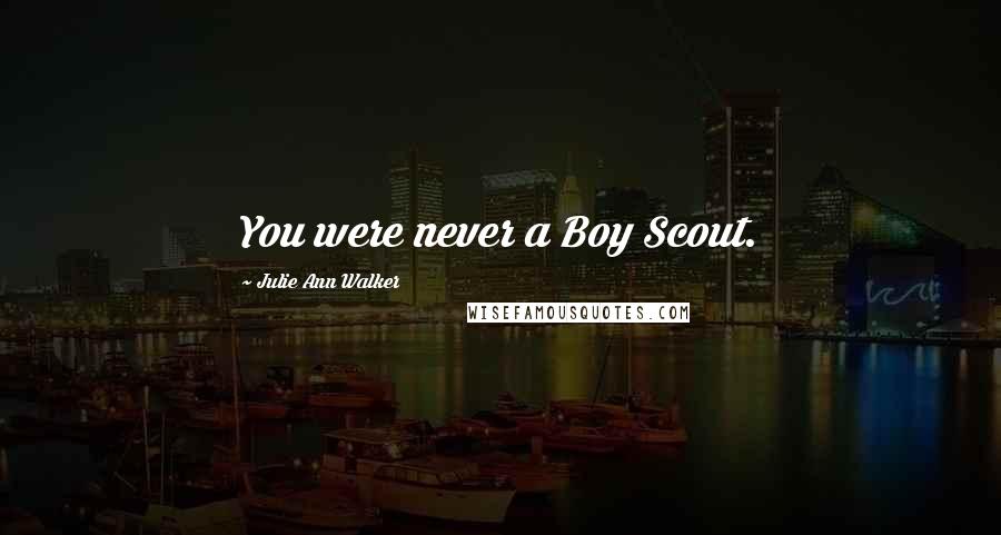 Julie Ann Walker Quotes: You were never a Boy Scout.