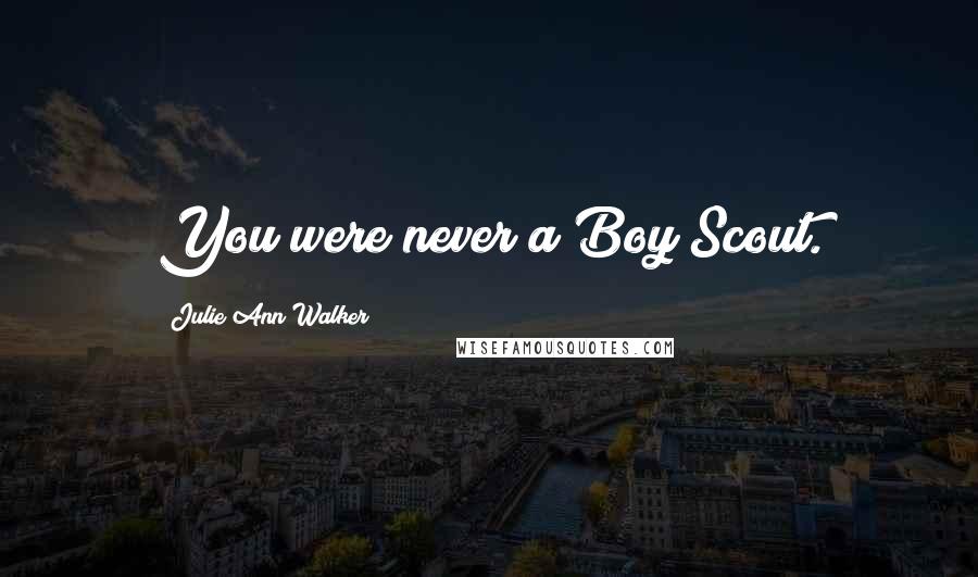 Julie Ann Walker Quotes: You were never a Boy Scout.