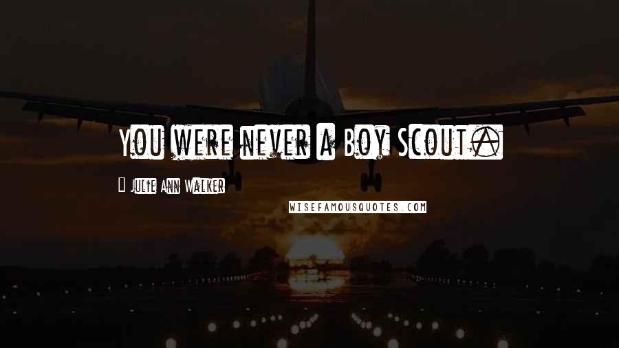 Julie Ann Walker Quotes: You were never a Boy Scout.