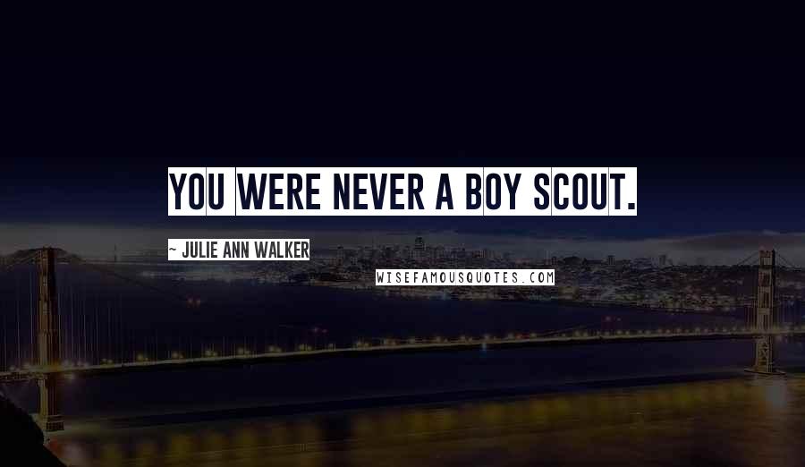 Julie Ann Walker Quotes: You were never a Boy Scout.