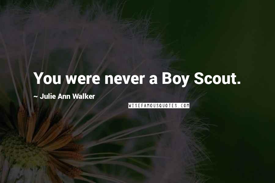 Julie Ann Walker Quotes: You were never a Boy Scout.